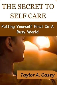 THE SECRET TO SELF CARE: Putting Yourself First In A Busy World