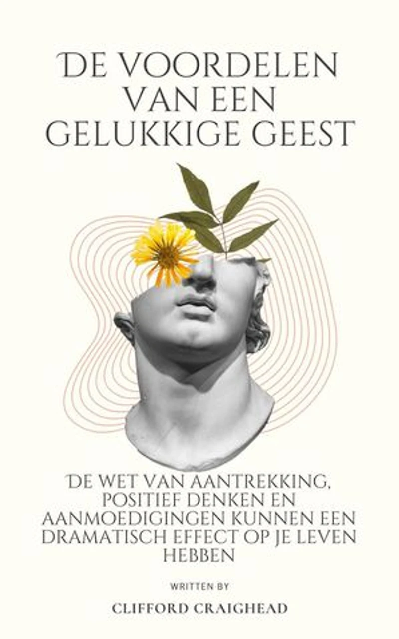 De voordelen van een Blije geest : De wet van aantrekkingskracht, positief denken en aanmoedigingen kunnen een dramatisch effect hebben op je leven