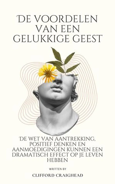 De voordelen van een Blije geest : De wet van aantrekkingskracht, positief denken en aanmoedigingen kunnen een dramatisch effect hebben op je leven