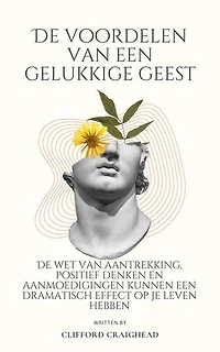 De voordelen van een Blije geest : De wet van aantrekkingskracht, positief denken en aanmoedigingen kunnen een dramatisch effect hebben op je leven