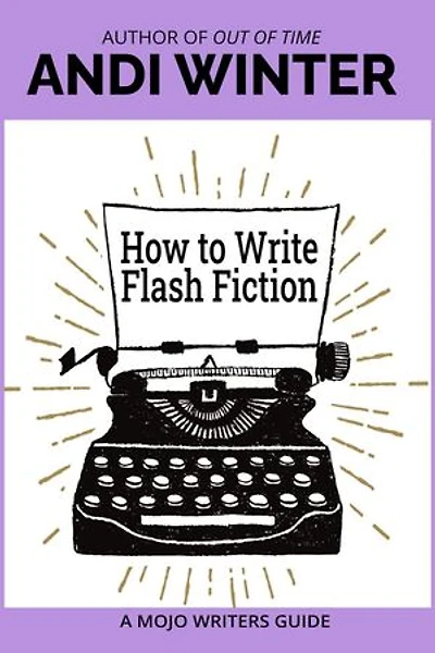 How to Write Flash Fiction: Mojo Writers Guides, #4