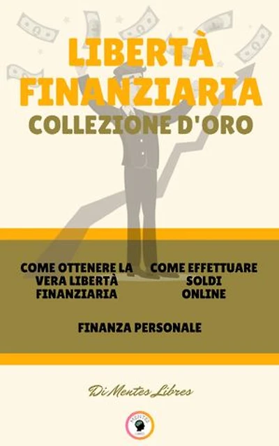 COME OTTENERE LA VERA LIBERTÀ FINANZIARIA - FINANZA PERSONALE - COME EFFETTUARE SOLDI ONLINE (3 LIBRI): LIBERTÀ FINANZIARIA COLLEZIONE D'ORO