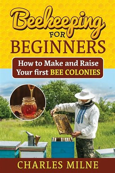 Beekeeping for Beginners: How to Make and Raise Your first Bee Colonies