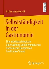 Selbstständigkeit in der Gastronomie: Eine arbeitssoziologische Untersuchung unternehmerischen Handelns am Beispiel von Foodtrucker*innen