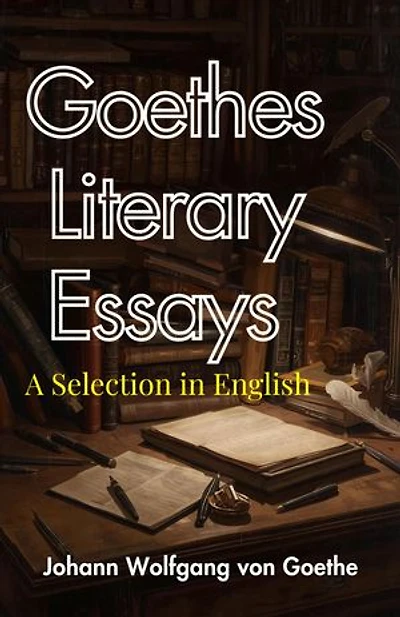 Goethes Literary Essays a Selection in English