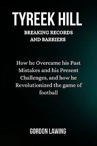 Tyreek Hill: Breaking Records and Barriers: How he Overcame his Past Mistakes and his Present Challenges, and how he Revolutionized the game of football