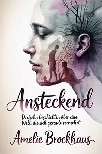Ansteckend: Dreizehn Geschichten über eine Welt, die sich gerade vermehrt