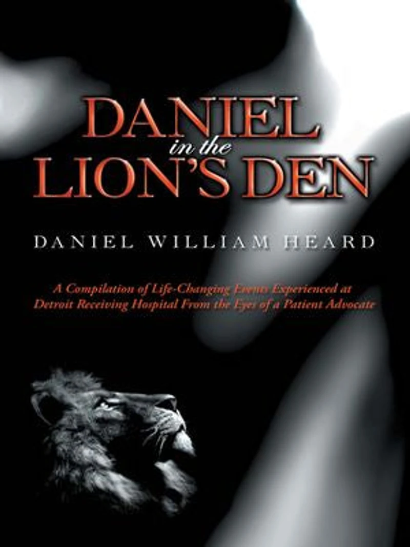 Daniel the Lion's Den: a Compilation of Life-Changing Events Experienced at Detroit Receiving Hospital from Eyes Patient Advocate