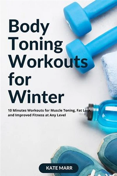 Body Toning Workouts for Winter: 10 Minutes Workouts for Muscle Toning, Fat Loss, and Improved Fitness at Any Level