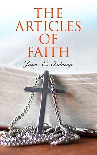 The Articles of Faith: Lectures on the Principal Doctrines of the Church of Jesus Christ of Latter-Day Saints