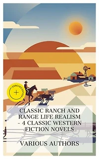 Classic Ranch and Range Life Realism – 4 Classic Western Fiction Novels: Enriched edition. A Texas Matchmaker, Heart of the West, The Flying U's Last Stand, The Ranch at the Wolverine