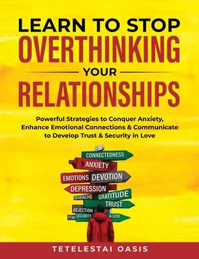 Learn to Stop Overthinking Your Relationships: Powerful Strategies to Conquer Anxiety, Enhance Emotional Connection & Communicate to Develop Trust & Security in Love