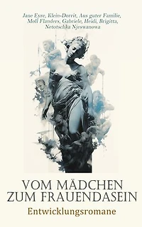 Vom Mädchen zum Frauendasein: Entwicklungsromane: Jane Eyre, Klein-Dorrit, Aus guter Familie, Moll Flanders, Gabriele, Heidi, Brigitta, Netotschka Njeswanowa, Emma
