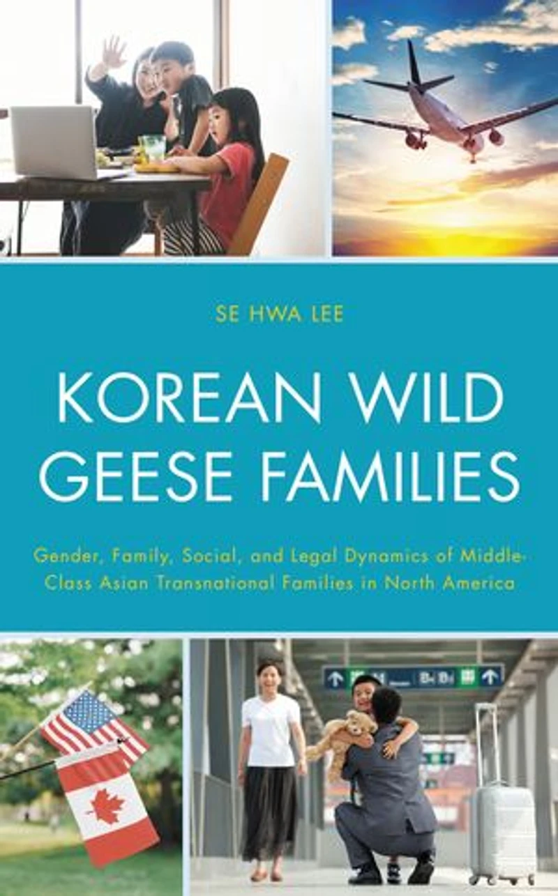 Korean Wild Geese Families: Gender, Family, Social, and Legal Dynamics of Middle-Class Asian Transnational Families North America