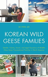 Korean Wild Geese Families: Gender, Family, Social, and Legal Dynamics of Middle-Class Asian Transnational Families North America