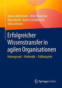 Erfolgreicher Wissenstransfer in agilen Organisationen: Hintergrund – Methodik – Fallbeispiele
