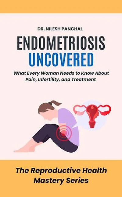 Endometriosis Uncovered: What Every Woman Needs to Know About Pain, Infertility, and Treatment: The Reproductive Health Mastery Series, #5