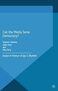 Can the Media Serve Democracy?: Essays Honour of Jay G. Blumler