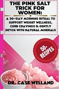 The Pink Salt Trick for Women: A 30-Day Morning Ritual to Support Weight Wellness, Curb Cravings & Gently Detox with Natural Minerals