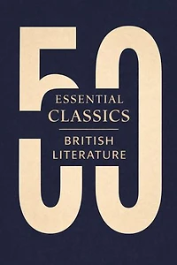 50 Essential Classics You Must Read - British Literature: The Definitive British Literature Collection from Beowulf to the Romantic Poets