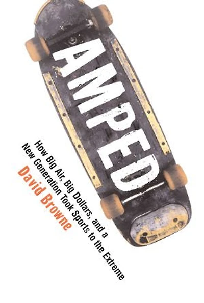 Amped: How Big Air, Big Dollars, and a New Generation Took Sports to the Extreme