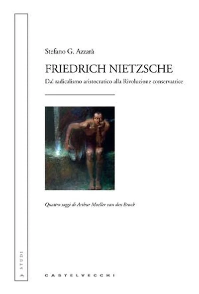 Friedrich Nietzsche: Dal radicalismo aristocratico alla Rivoluzione conservatrice. Quattro saggi di Arthur Moeller van den Bruck