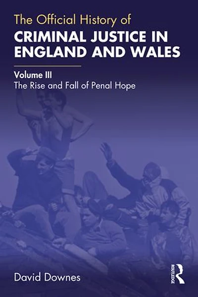 The Official History of Criminal Justice England and Wales: Volume III: Rise Fall Penal Hope