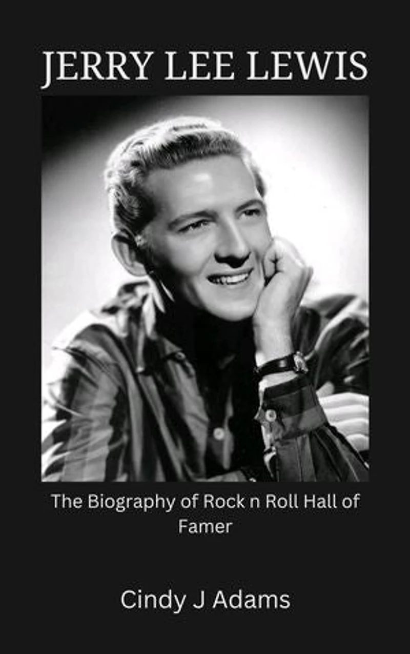 Jerry Lee Lewis: The Biography of Rock n Roll Hall of Famer