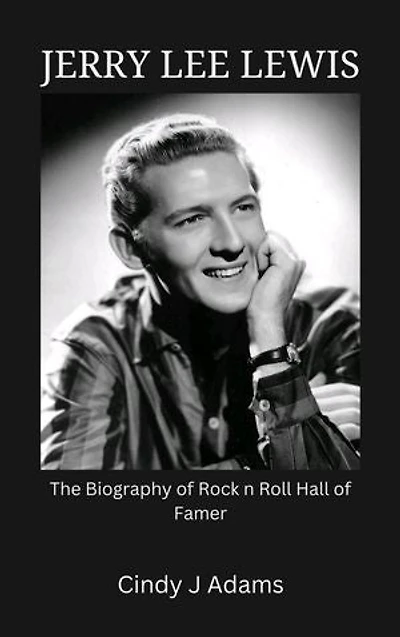 Jerry Lee Lewis: The Biography of Rock n Roll Hall of Famer