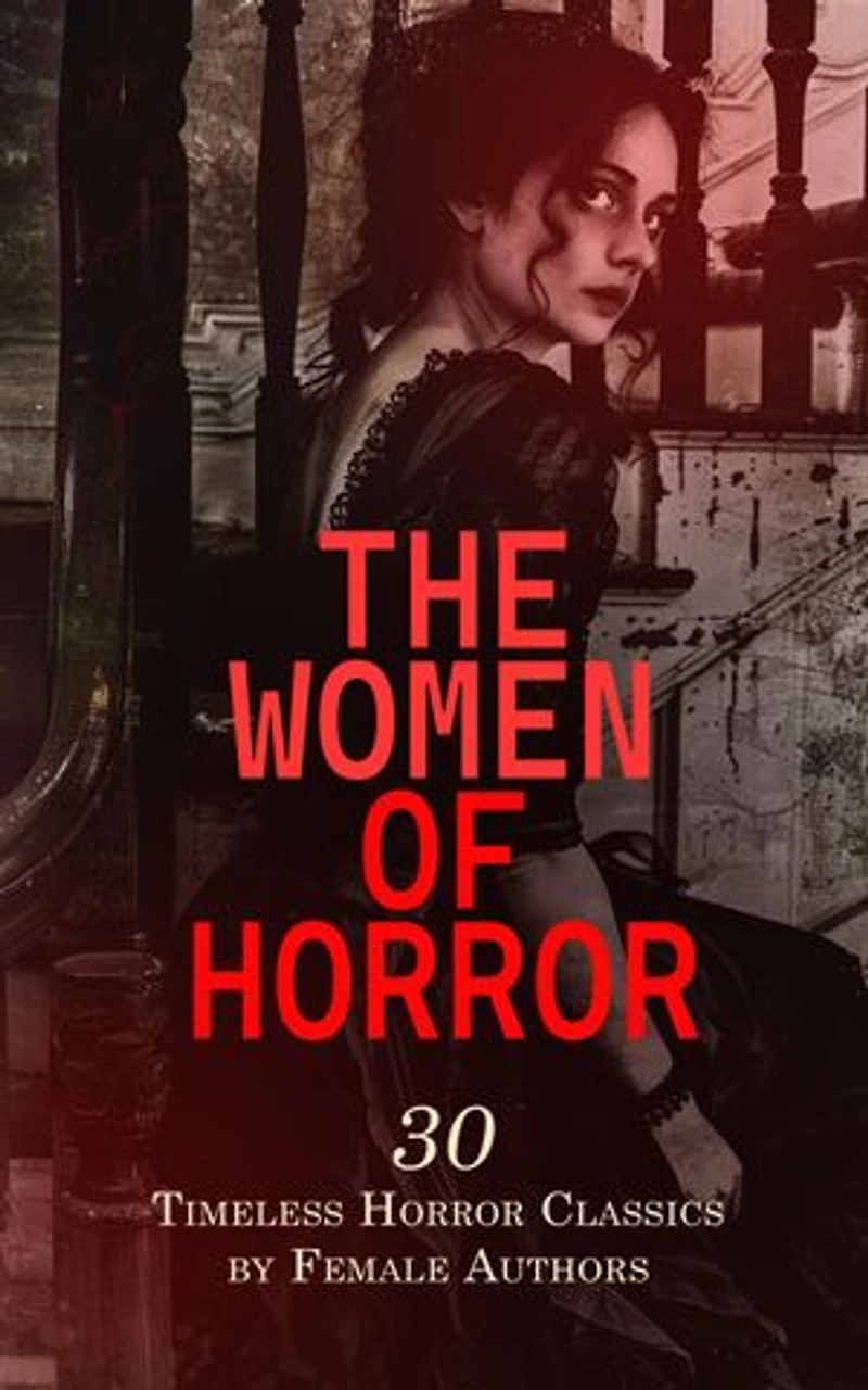 The Women of Horror: 30 Timeless Horror Classics by Female Authors: Frankenstein, The Mysteries of Udolpho, The Witch of Prague, A Book of Ghosts, The Phantom Coach, The Haunted Chamber