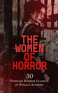 The Women of Horror: 30 Timeless Horror Classics by Female Authors: Frankenstein, The Mysteries of Udolpho, The Witch of Prague, A Book of Ghosts, The Phantom Coach, The Haunted Chamber