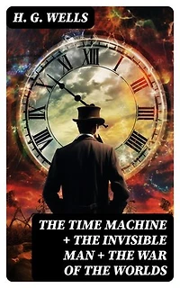 The Time Machine + The Invisible Man + The War of the Worlds: Enriched edition. 3 Unabridged Science Fiction Classics