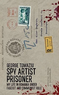 Spy Artist Prisoner: My Life Romania under Fascist and Communist Rule