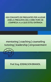 450 CONJUNTS DE PREGUNTES PER AJUDAR AMB LA PREGUNTA DELS DIRECTORS DE L'EMPRESA A LA QUE ESTEU ENTRADA: mentoring | coaching | counseling tutoring | leadership | empowerment