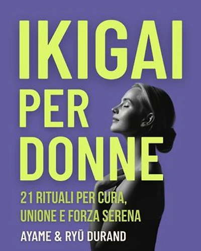 Ikigai per donne: 21 rituali per cura, unione e forza serena