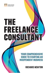 Freelance Consultant, The: Your Comprehensive Guide to Starting an Independent Business
