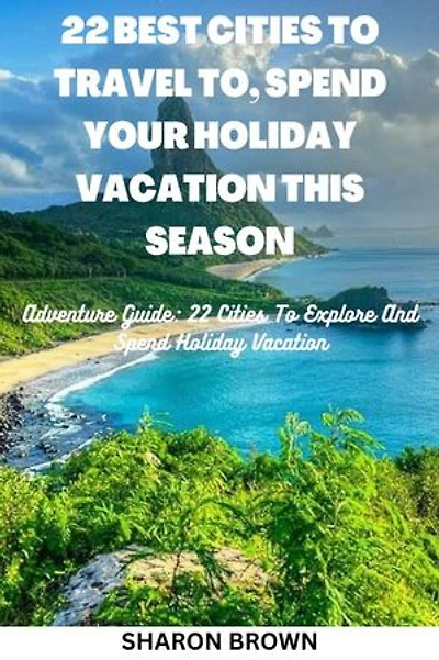 22 BEST CITIES TO TRAVEL TO, SPEND YOUR HOLIDAY VACATION THIS SEASON: Adventure Guide: 22 Cities To Explore And Spend Your Holiday Vacation !!