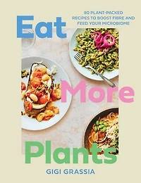Eat More Plants: 100 plant-packed recipes to boost fibre and feed your microbiome