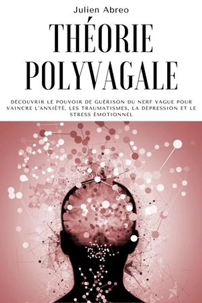 Théorie polyvagale: Découvrir le pouvoir de guérison du nerf vague pour vaincre l'anxiété, les traumatismes, la dépression et le stress émotionnel