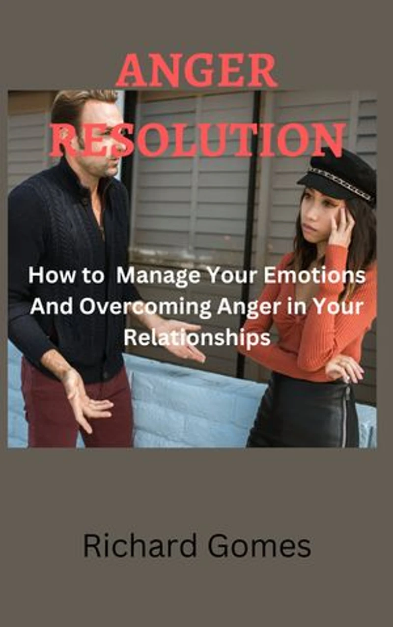 ANGER RESOLUTION: How to Manage Your Emotions And Overcoming Anger in Your Relationships