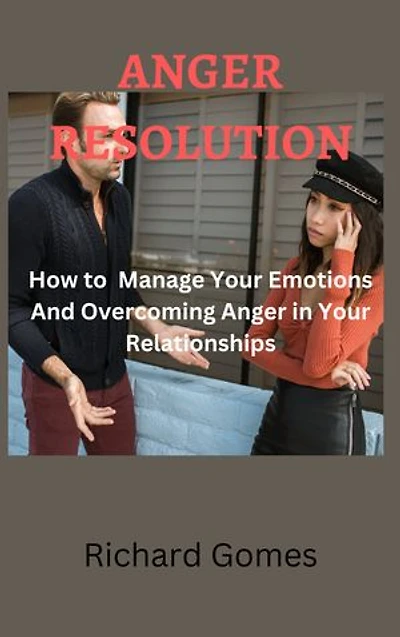 ANGER RESOLUTION: How to Manage Your Emotions And Overcoming Anger in Your Relationships
