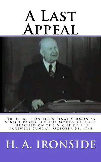 A Last Appeal: Dr. H. A. Ironside’s Final Sermon as Senior Pastor of The Moody Church. Preached on the Night of His Farewell Sunday, October 31, 1948
