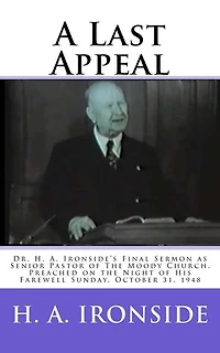 A Last Appeal: Dr. H. A. Ironside’s Final Sermon as Senior Pastor of The Moody Church. Preached on the Night of His Farewell Sunday, October 31, 1948