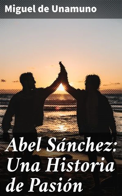 Abel Sánchez: Una Historia de Pasión: Edición enriquecida. Explorando la pasión y la envidia en la amistad literaria