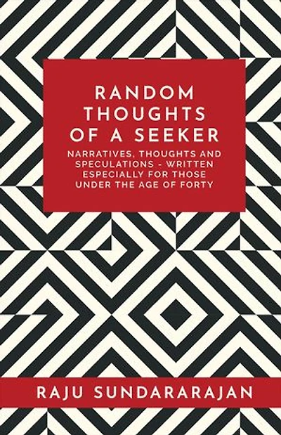 RANDOM THOUGHTS OF A SEEKER: Narratives, thoughts and speculations - written especially for those under the age of forty