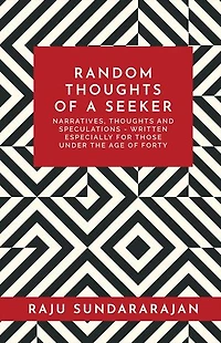 RANDOM THOUGHTS OF A SEEKER: Narratives, thoughts and speculations - written especially for those under the age of forty