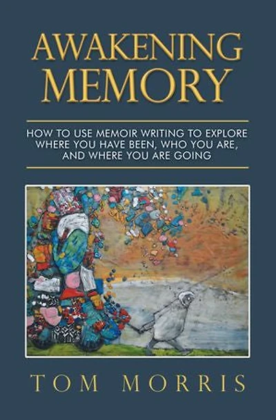 Awakening Memory: How To Use Memoir Writing Explore Where You Have Been, Who Are, And Are Going