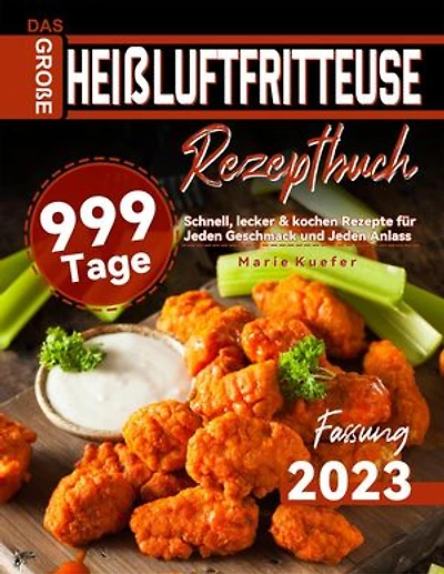 Das Große Heißluftfritteuse Rezeptbuch: 999 Tage Schnell, lecker & kochen Rezepte für Jeden Geschmack und Jeden Anlass