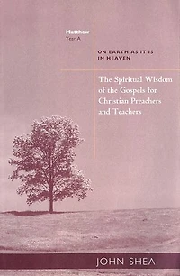 the Spiritual Wisdom of Gospels for Christian Preachers and Teachers: On Earth as It Is Heaven - Year A