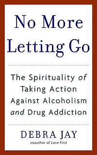 No More Letting Go: The Spirituality Of Taking Action Against Alcoholism And Drug Addiction